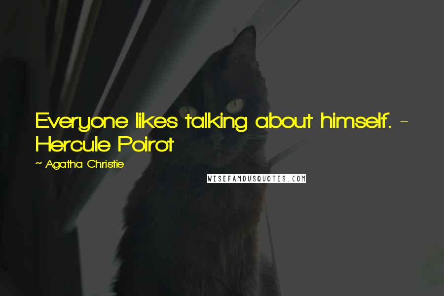 Agatha Christie Quotes: Everyone likes talking about himself. - Hercule Poirot