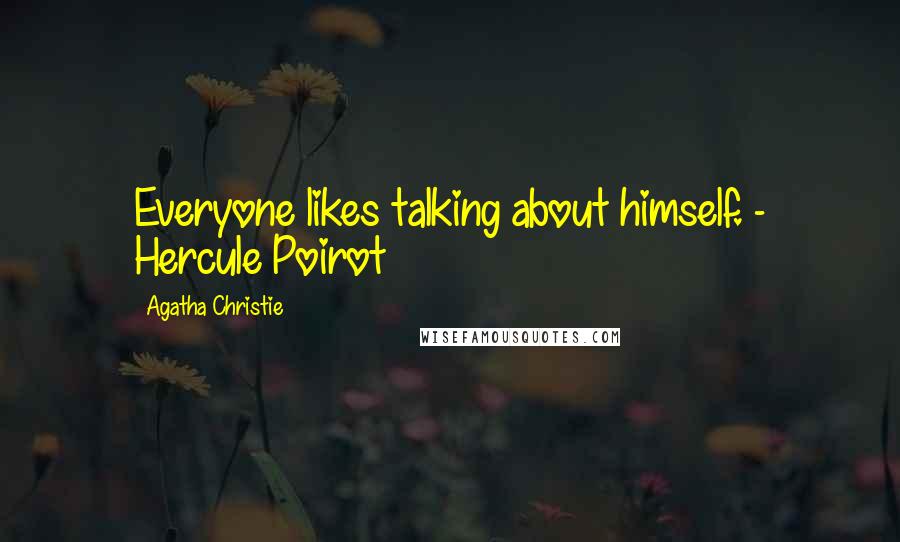 Agatha Christie Quotes: Everyone likes talking about himself. - Hercule Poirot
