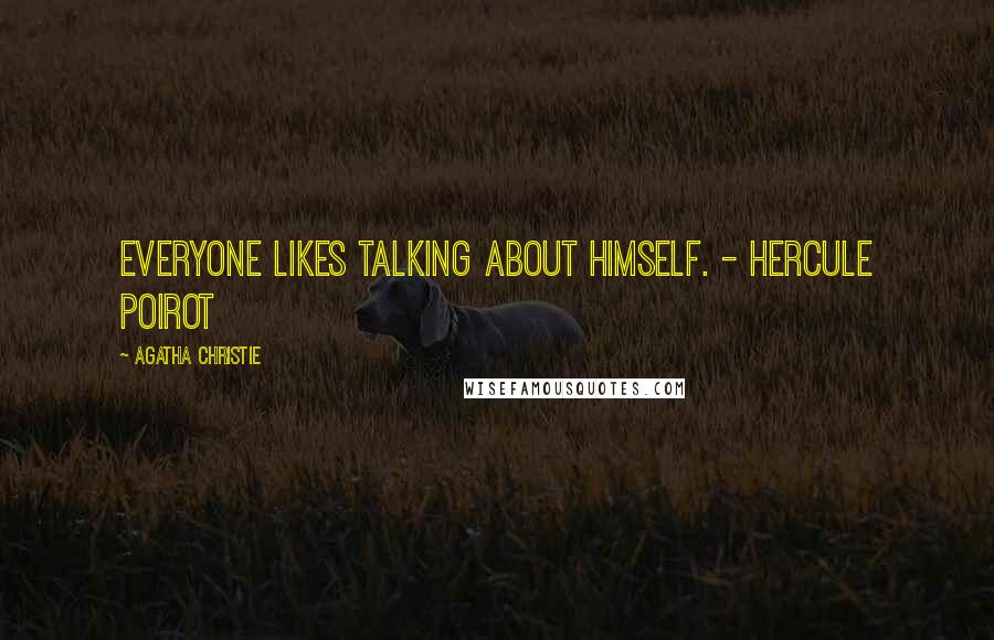 Agatha Christie Quotes: Everyone likes talking about himself. - Hercule Poirot
