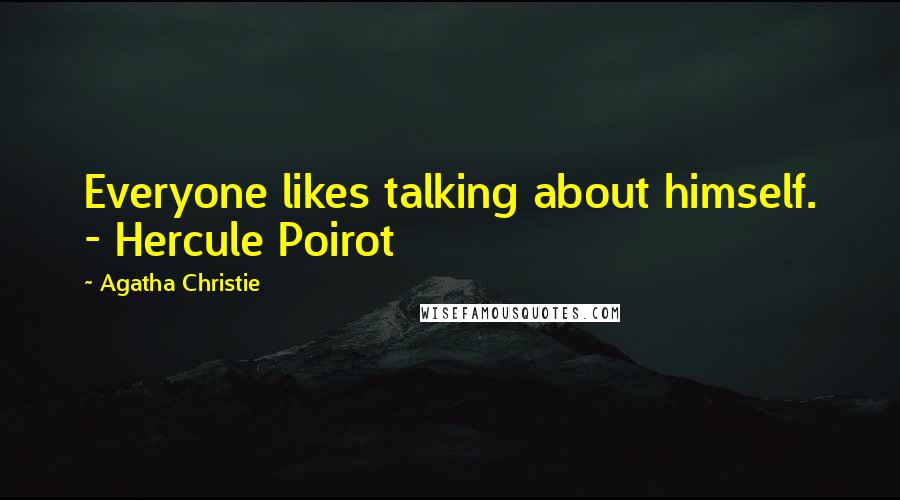 Agatha Christie Quotes: Everyone likes talking about himself. - Hercule Poirot