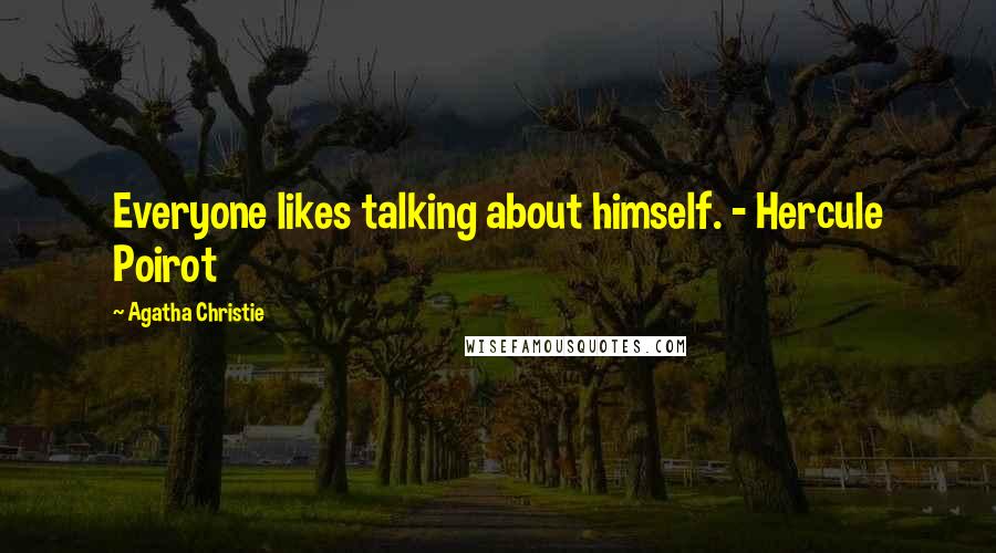 Agatha Christie Quotes: Everyone likes talking about himself. - Hercule Poirot