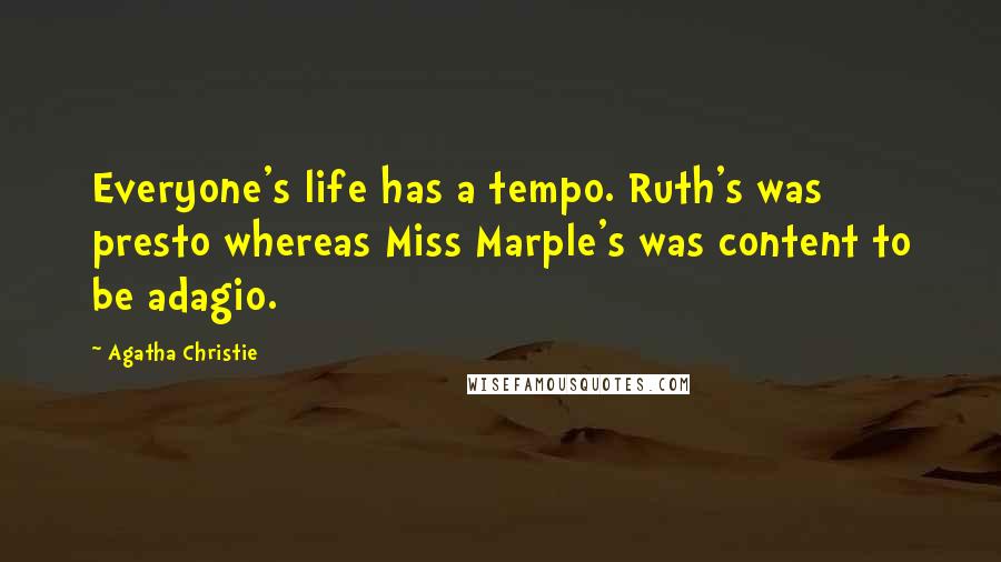 Agatha Christie Quotes: Everyone's life has a tempo. Ruth's was presto whereas Miss Marple's was content to be adagio.