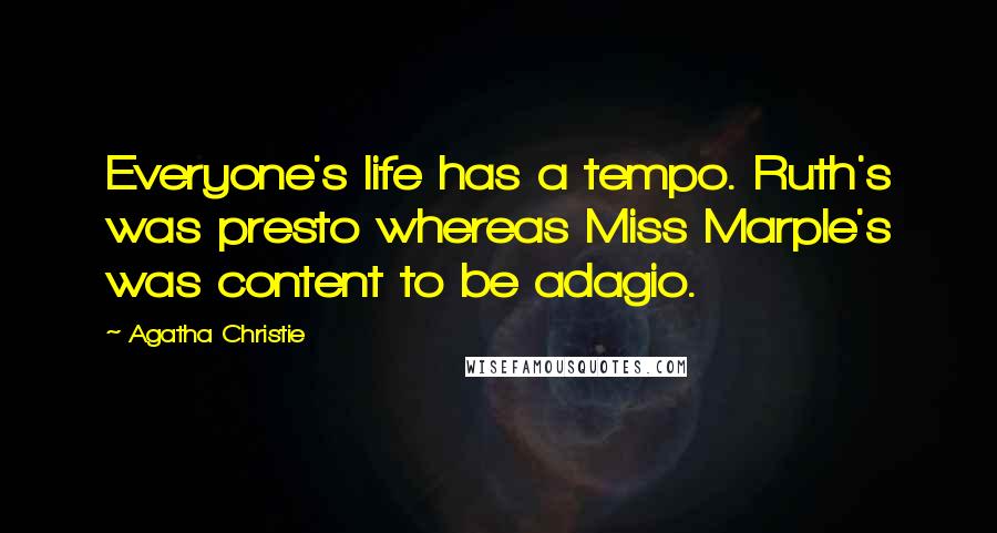 Agatha Christie Quotes: Everyone's life has a tempo. Ruth's was presto whereas Miss Marple's was content to be adagio.