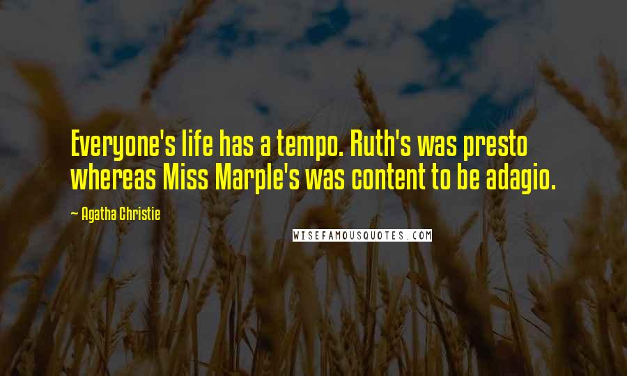 Agatha Christie Quotes: Everyone's life has a tempo. Ruth's was presto whereas Miss Marple's was content to be adagio.