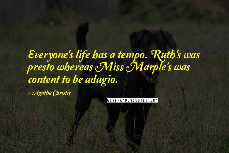 Agatha Christie Quotes: Everyone's life has a tempo. Ruth's was presto whereas Miss Marple's was content to be adagio.