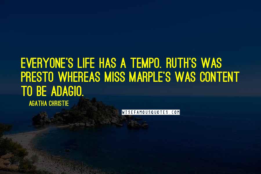 Agatha Christie Quotes: Everyone's life has a tempo. Ruth's was presto whereas Miss Marple's was content to be adagio.