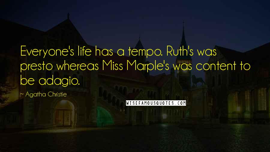 Agatha Christie Quotes: Everyone's life has a tempo. Ruth's was presto whereas Miss Marple's was content to be adagio.