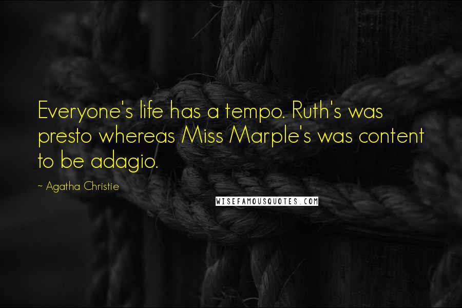 Agatha Christie Quotes: Everyone's life has a tempo. Ruth's was presto whereas Miss Marple's was content to be adagio.