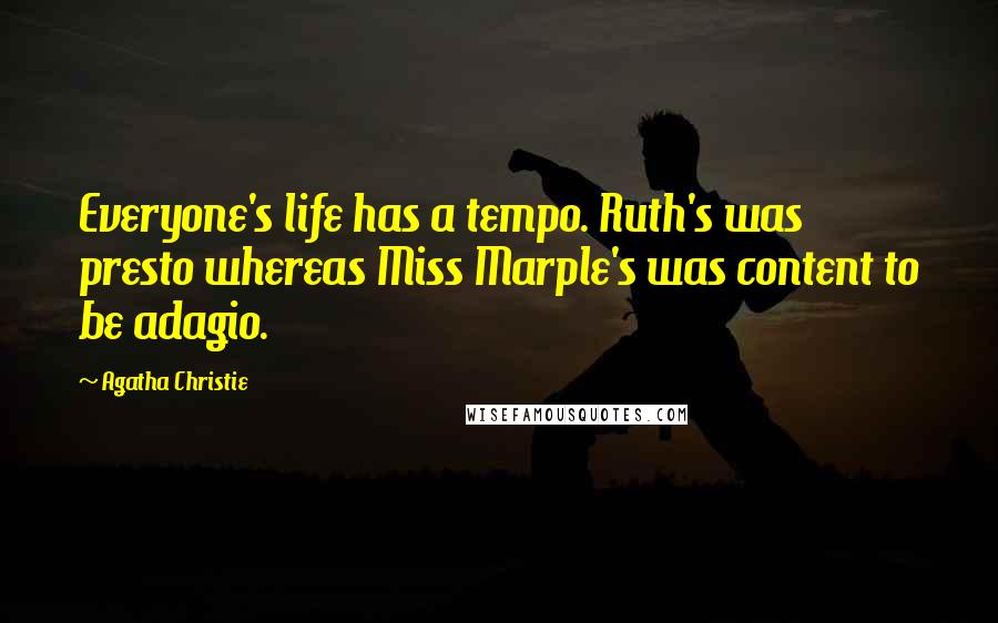 Agatha Christie Quotes: Everyone's life has a tempo. Ruth's was presto whereas Miss Marple's was content to be adagio.