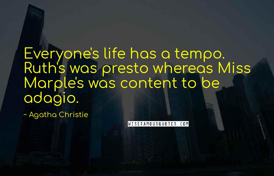 Agatha Christie Quotes: Everyone's life has a tempo. Ruth's was presto whereas Miss Marple's was content to be adagio.