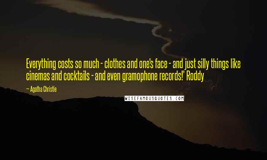 Agatha Christie Quotes: Everything costs so much - clothes and one's face - and just silly things like cinemas and cocktails - and even gramophone records!' Roddy