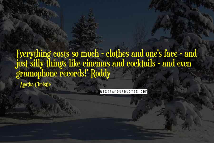 Agatha Christie Quotes: Everything costs so much - clothes and one's face - and just silly things like cinemas and cocktails - and even gramophone records!' Roddy