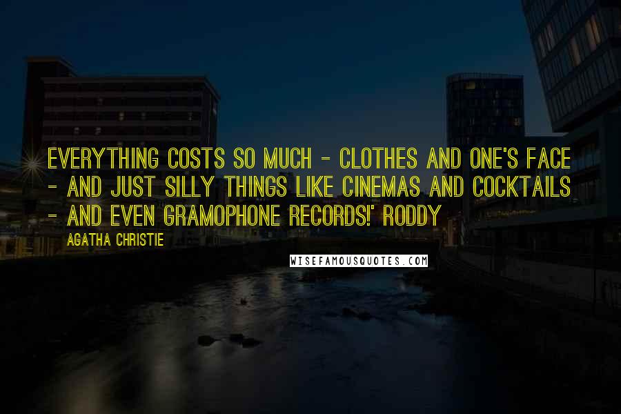 Agatha Christie Quotes: Everything costs so much - clothes and one's face - and just silly things like cinemas and cocktails - and even gramophone records!' Roddy