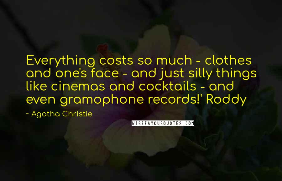 Agatha Christie Quotes: Everything costs so much - clothes and one's face - and just silly things like cinemas and cocktails - and even gramophone records!' Roddy