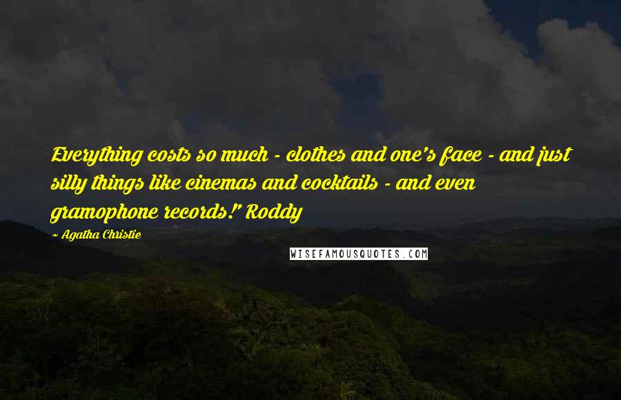 Agatha Christie Quotes: Everything costs so much - clothes and one's face - and just silly things like cinemas and cocktails - and even gramophone records!' Roddy