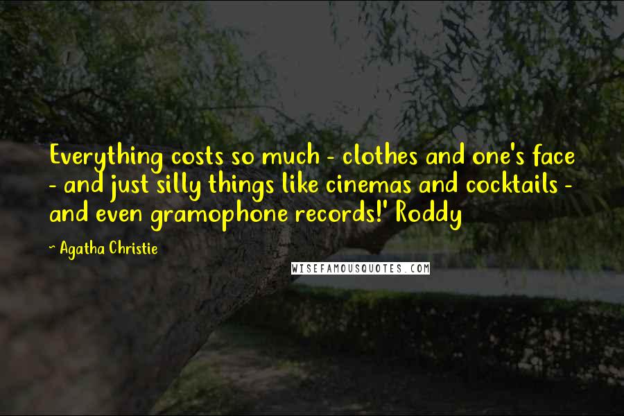 Agatha Christie Quotes: Everything costs so much - clothes and one's face - and just silly things like cinemas and cocktails - and even gramophone records!' Roddy