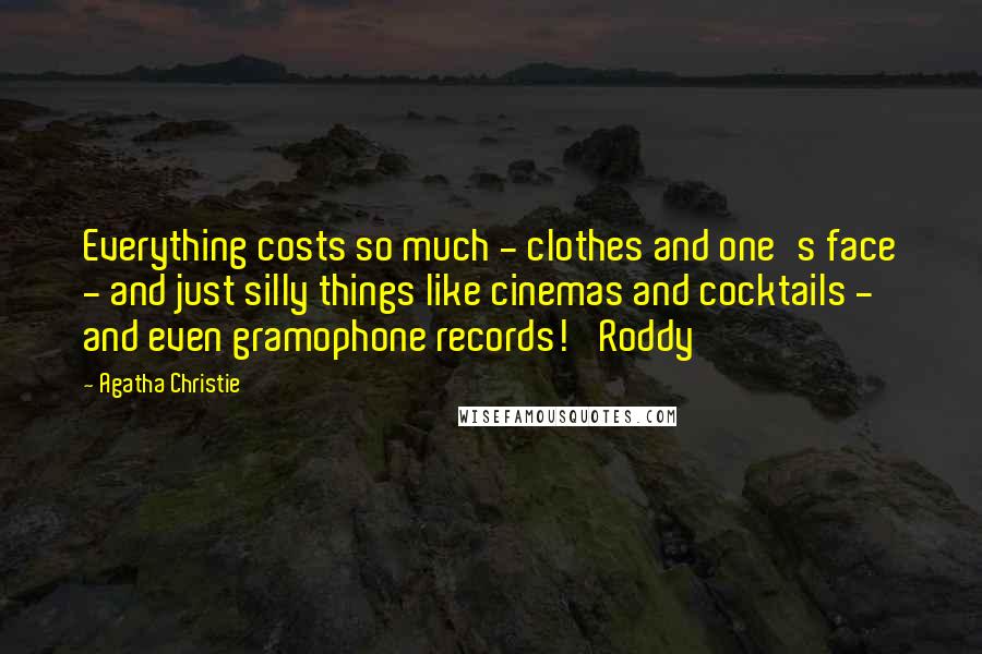 Agatha Christie Quotes: Everything costs so much - clothes and one's face - and just silly things like cinemas and cocktails - and even gramophone records!' Roddy