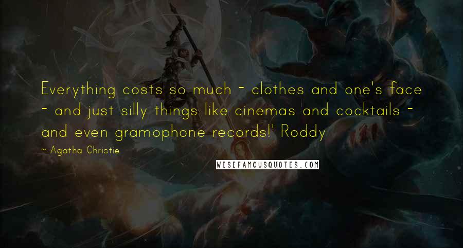 Agatha Christie Quotes: Everything costs so much - clothes and one's face - and just silly things like cinemas and cocktails - and even gramophone records!' Roddy