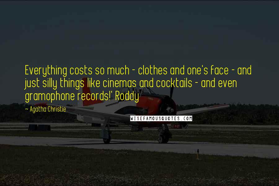 Agatha Christie Quotes: Everything costs so much - clothes and one's face - and just silly things like cinemas and cocktails - and even gramophone records!' Roddy