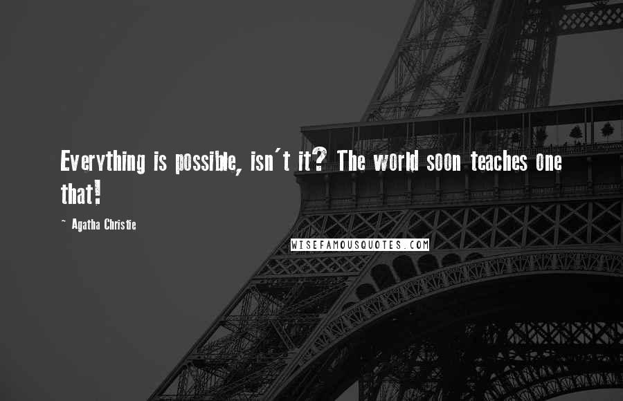 Agatha Christie Quotes: Everything is possible, isn't it? The world soon teaches one that!