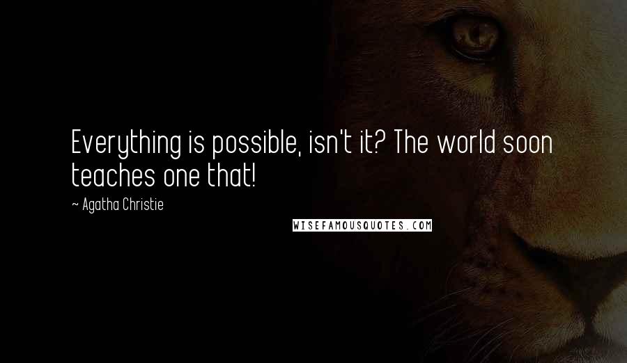 Agatha Christie Quotes: Everything is possible, isn't it? The world soon teaches one that!