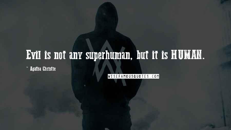 Agatha Christie Quotes: Evil is not any superhuman, but it is HUMAN.