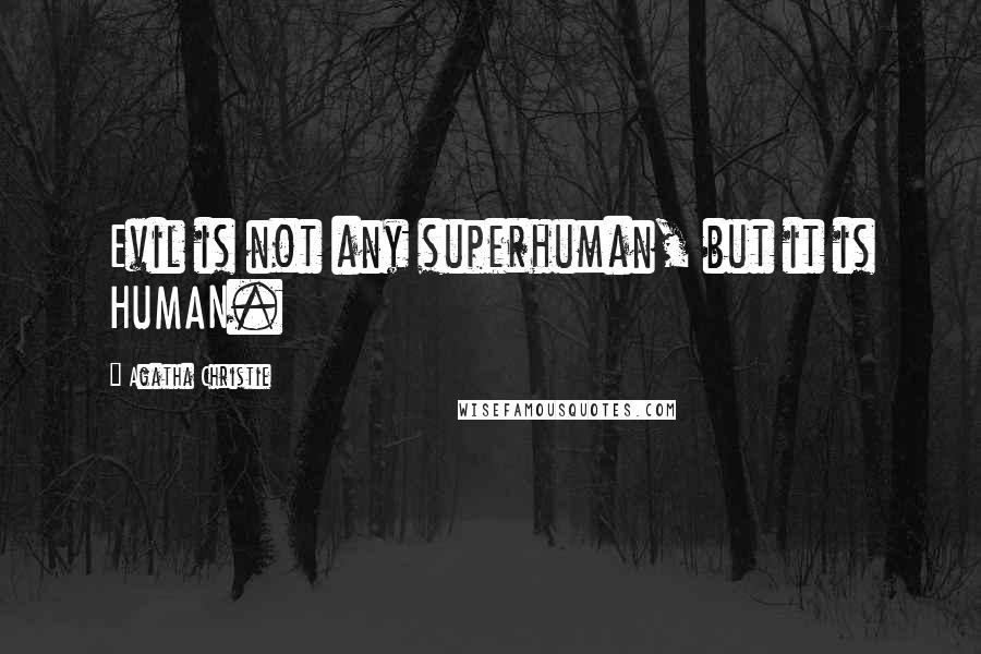 Agatha Christie Quotes: Evil is not any superhuman, but it is HUMAN.