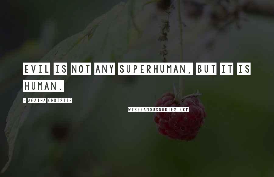 Agatha Christie Quotes: Evil is not any superhuman, but it is HUMAN.