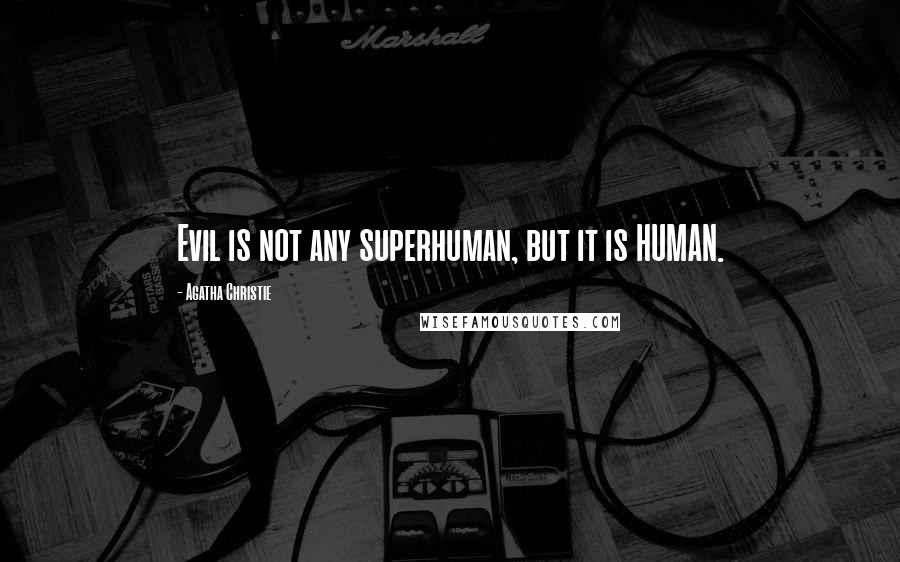 Agatha Christie Quotes: Evil is not any superhuman, but it is HUMAN.