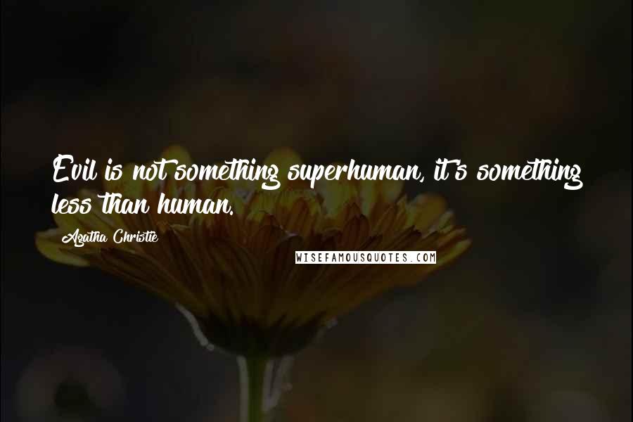 Agatha Christie Quotes: Evil is not something superhuman, it's something less than human.