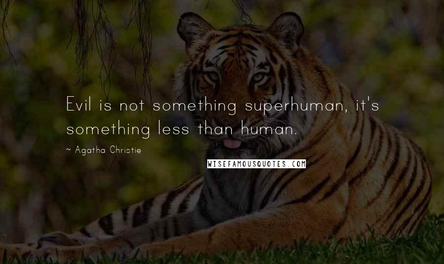 Agatha Christie Quotes: Evil is not something superhuman, it's something less than human.