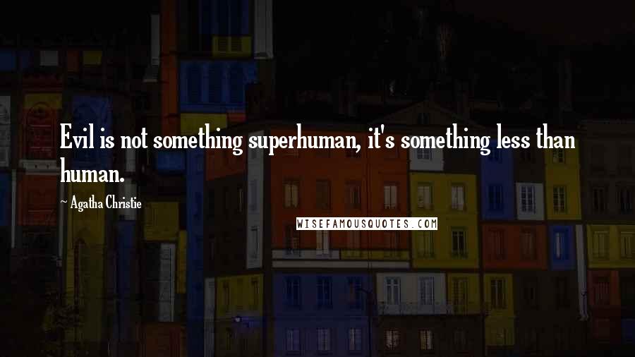 Agatha Christie Quotes: Evil is not something superhuman, it's something less than human.