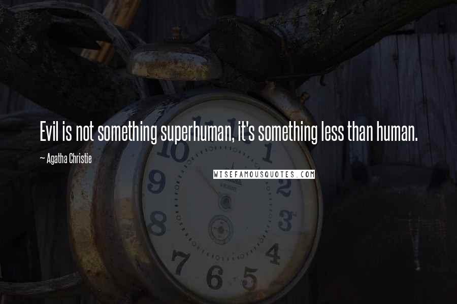 Agatha Christie Quotes: Evil is not something superhuman, it's something less than human.