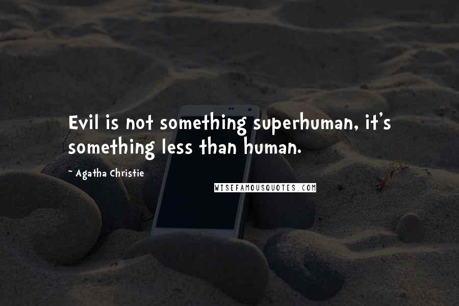Agatha Christie Quotes: Evil is not something superhuman, it's something less than human.