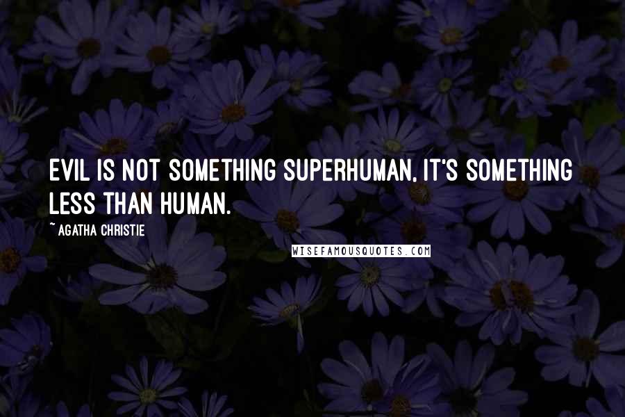 Agatha Christie Quotes: Evil is not something superhuman, it's something less than human.