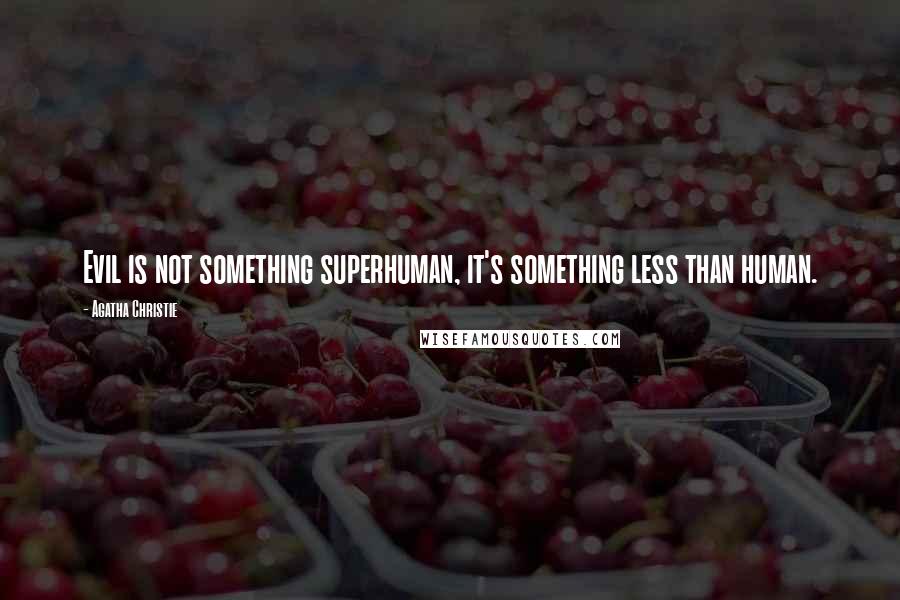 Agatha Christie Quotes: Evil is not something superhuman, it's something less than human.