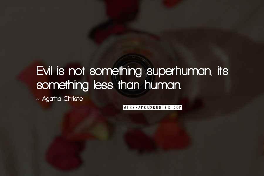 Agatha Christie Quotes: Evil is not something superhuman, it's something less than human.