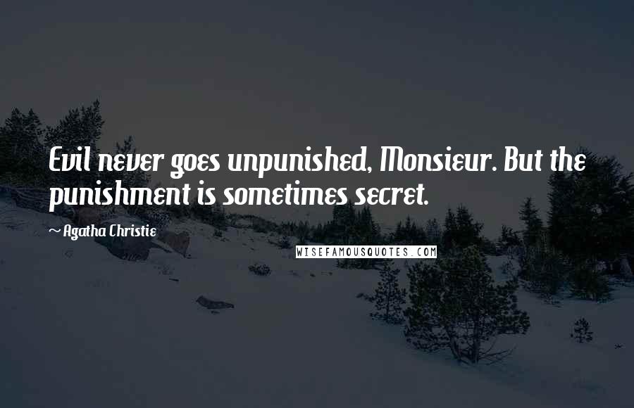 Agatha Christie Quotes: Evil never goes unpunished, Monsieur. But the punishment is sometimes secret.