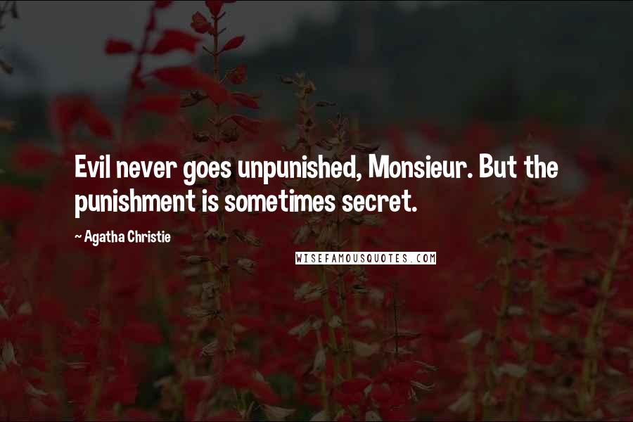 Agatha Christie Quotes: Evil never goes unpunished, Monsieur. But the punishment is sometimes secret.