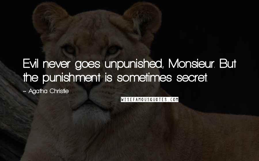 Agatha Christie Quotes: Evil never goes unpunished, Monsieur. But the punishment is sometimes secret.