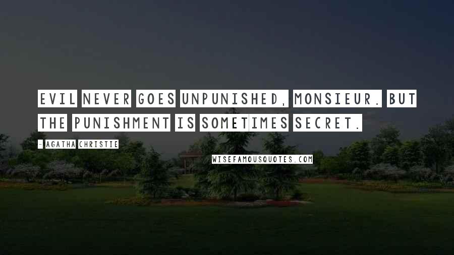 Agatha Christie Quotes: Evil never goes unpunished, Monsieur. But the punishment is sometimes secret.