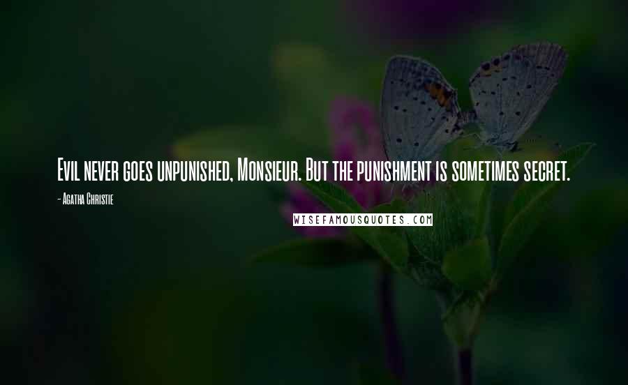 Agatha Christie Quotes: Evil never goes unpunished, Monsieur. But the punishment is sometimes secret.