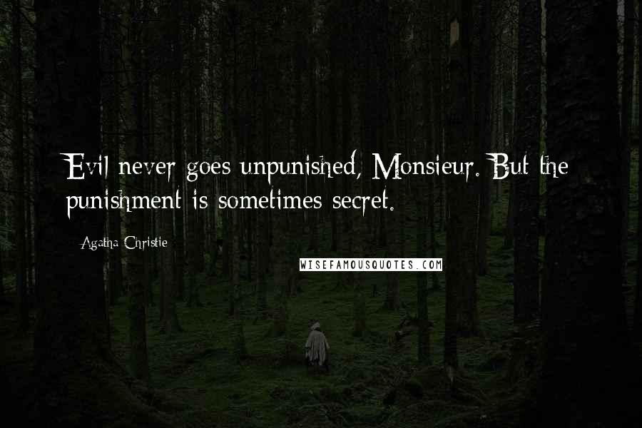 Agatha Christie Quotes: Evil never goes unpunished, Monsieur. But the punishment is sometimes secret.