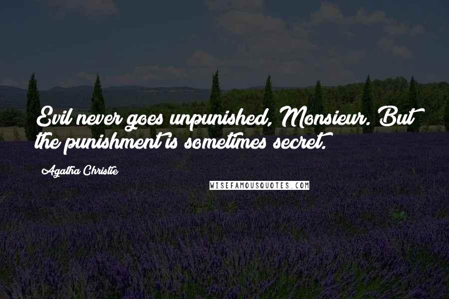 Agatha Christie Quotes: Evil never goes unpunished, Monsieur. But the punishment is sometimes secret.