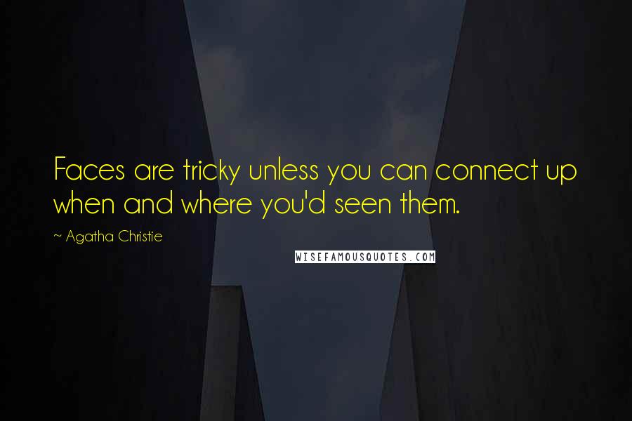 Agatha Christie Quotes: Faces are tricky unless you can connect up when and where you'd seen them.