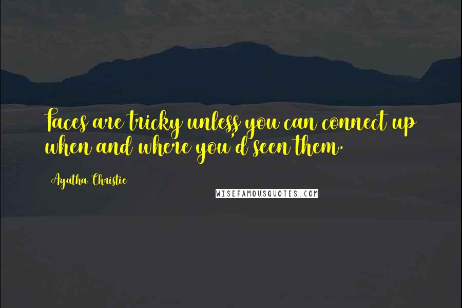 Agatha Christie Quotes: Faces are tricky unless you can connect up when and where you'd seen them.
