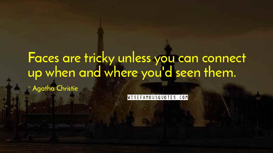 Agatha Christie Quotes: Faces are tricky unless you can connect up when and where you'd seen them.