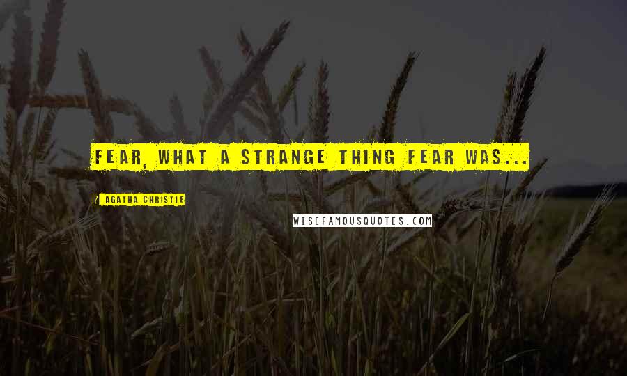 Agatha Christie Quotes: Fear, what a strange thing fear was...