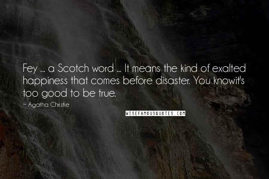 Agatha Christie Quotes: Fey ... a Scotch word ... It means the kind of exalted happiness that comes before disaster. You knowit's too good to be true.