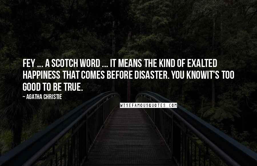 Agatha Christie Quotes: Fey ... a Scotch word ... It means the kind of exalted happiness that comes before disaster. You knowit's too good to be true.